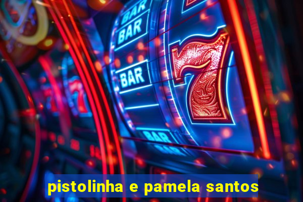 pistolinha e pamela santos